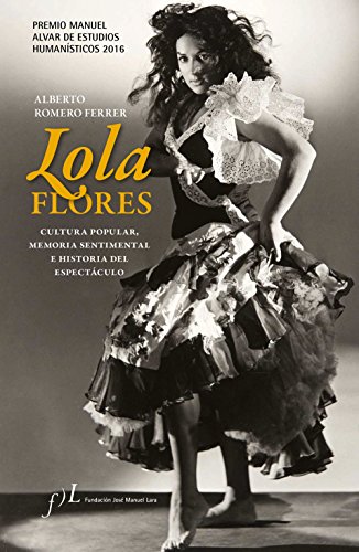 Lola Flores. Cultura popular, memoria sentimental e historia del espectáculo: Premio Manuel Alvar de Estudios Humanísticos 2016 (FUERA DE COLECCIÓN)