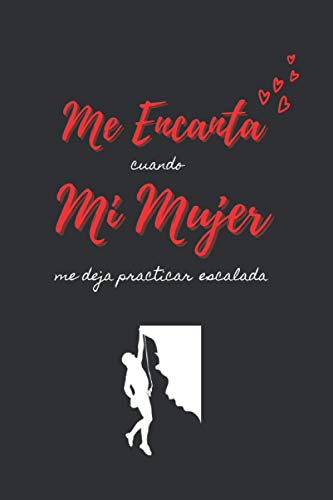 ME ENCANTA cuando MI MUJER me deja practicar escalada: CUADERNO DE NOTAS | Diario, Apuntes o Agenda | Regalo Original y Divertido Para Tu Novia o Pareja | CUMPLEAÑOS, NAVIDAD, DÍA DE SAN VALENTIN.