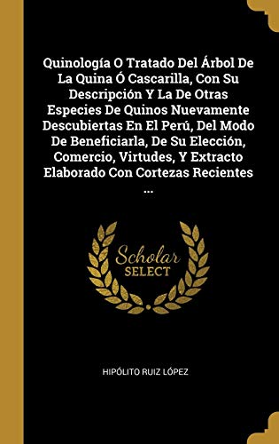 Quinología O Tratado Del Árbol De La Quina Ó Cascarilla, Con Su Descripción Y La De Otras Especies De Quinos Nuevamente Descubiertas En El Perú, Del ... Extracto Elaborado Con Cortezas Recientes ...