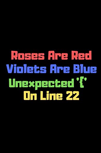 Roses Are Red Violets Are Blue Unexpected '{' On Line 22: Funny Notebook For Programmers Who Love To Have A Laugh