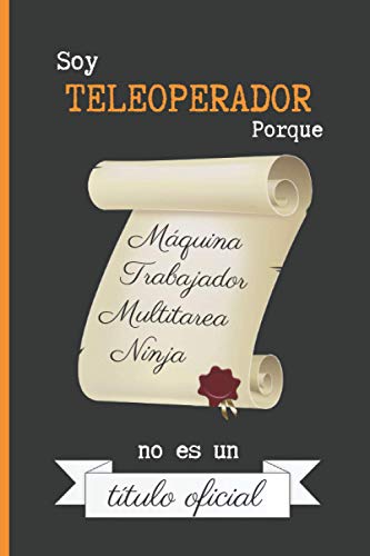 SOY TELEOPERADOR PORQUE MÁQUINA TRABAJADOR MULTITAREA NINJA NO ES UN TÍTULO OFICIAL: CUADERNO DE NOTAS. LIBRETA DE APUNTES, DIARIO PERSONAL O AGENDA PARA TELEOPERADORES. REGALO DE CUMPLEAÑOS.