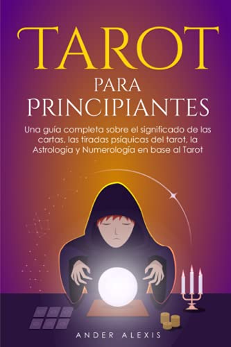 Tarot Para Principiantes: Una Guía Completa Sobre el Significado de las Cartas, Las tiradas Psíquicas del tarot, La Astrología y Numerología en base al Tarot.