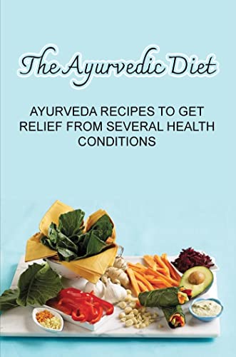 The Ayurvedic Diet: Ayurveda Recipes To Get Relief From Several Health Conditions (English Edition)