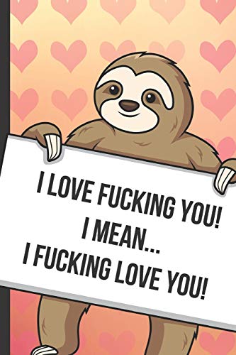 I Love Fucking You I Mean I Fucking Love You: Cute Sloth with a Loving Valentines Day Message Notebook with Red Heart Pattern Background Cover. Be My ... Card Inspired Fun for Adults of All Ages.