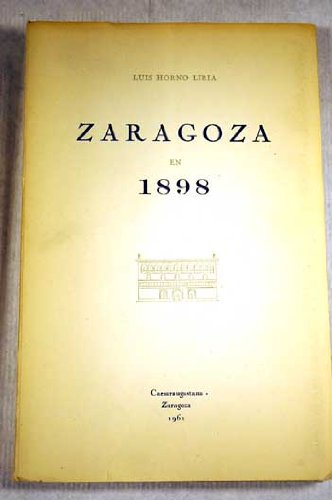 ZARAGOZA EN 1898: LA VIDA ZARAGOZANA EN 1898 A TRAVES DE SU PRENSA DIARIA. DISCURSO DE INGRESO EN LA REAL ACADEMIA DE NOBLES Y BELLAS ARTES DE SAN LUIS, DE ZARAGOZA [ED. CAESARAUGUSTANA: CATEDRA ZARAGOZA UNIV. Y AYUNTº ZARAGOZA]