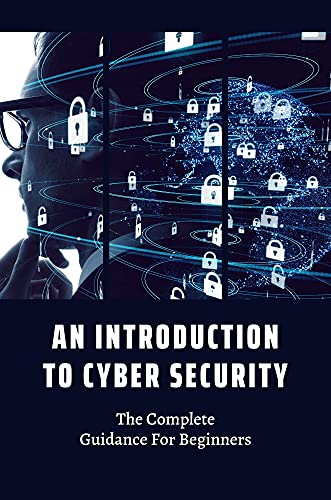 An Introduction To Cyber Security: The Complete Guidance For Beginners: Cybersecurity The Beginners (English Edition)