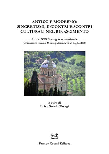 Antico e moderno: sincretismi, incontri e scontri culturali nel Rinascimento. Atti del XXX Convegno internazionale (Chianciano Terme-Montepulciano, 19-21 luglio 2018) (Quaderni della Rassegna)