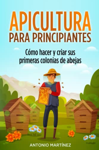 Apicultura para principiantes: Cómo hacer y criar sus primeras colonias de abejas