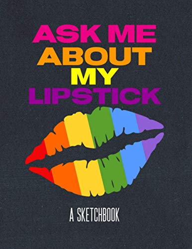 Ask Me About My Lipstick A Sketchbook: Rainbow Sketchbook LGBTQ Pride Coming Out Gifts For Lesbian, Bisexual, Trans Or Gay Son