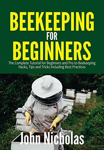 Beekeeping for Beginners: The Complete Tutorial for Beginners and Pro to Beekeeping Hacks, Tips and Tricks Including Best Practices (English Edition)