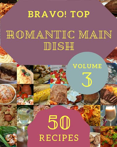 Bravo! Top 50 Romantic Main Dish Recipes Volume 3: The Best Romantic Main Dish Cookbook on Earth