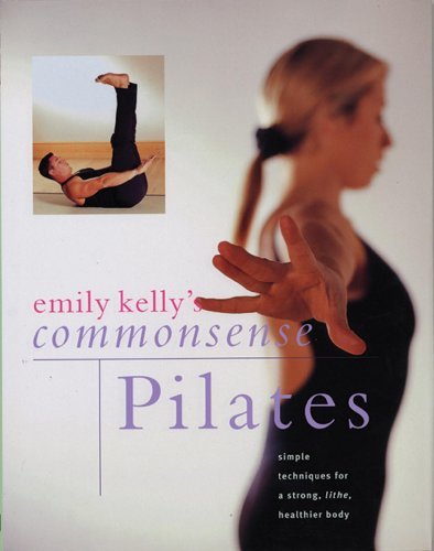 [[Commonsense Pilates: Simple Techniques for a Strong, Lithe, Healthier Body]] [By: Emily Kelly] [December, 2013]