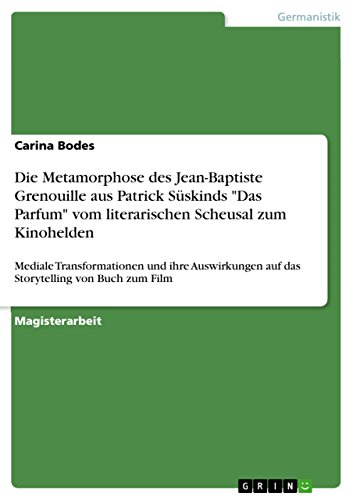 Die Metamorphose des Jean-Baptiste Grenouille aus Patrick Süskinds "Das Parfum" vom literarischen Scheusal zum Kinohelden: Mediale Transformationen und ... von Buch zum Film (German Edition)