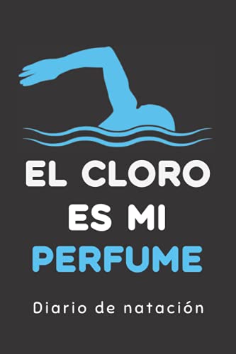 EL CLORO ES MI PERFUME. DIARIO DE NATACIÓN: Lleva un registro detallado de tus entrenamientos | Cuaderno especialmente indicado para nadadores.