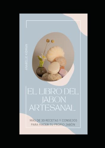 El libro del Jabón Artesanal - Mas de 30 recetas y consejos para hacer tu propio Jabón: Guía practica para elaborar Jabones Artesanales