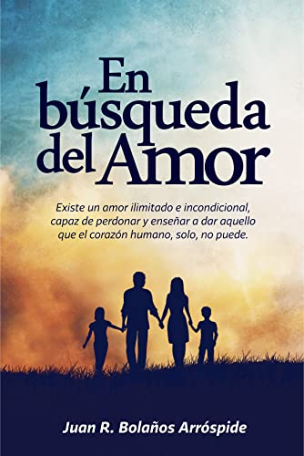 EN BÚSQUEDA DEL AMOR: EXISTE UN AMOR ILIMITADO E INCONDICIONAL, CAPAZ DE PERDONAR Y ENSEÑAR A DAR AQUELLO QUE EL CORAZÓN HUMANO, SOLO, NO PUEDE.