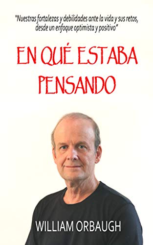 EN QUÉ ESTABA PENSANDO: Nuestras fortalezas y debilidades ante la vida y sus retos, desde un enfoque optimista y positivo