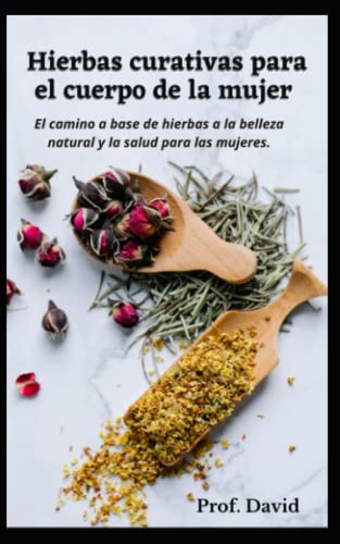 Hierbas curativas para el cuerpo de la mujer: El camino a base de hierbas a la belleza natural y la salud para las mujeres.