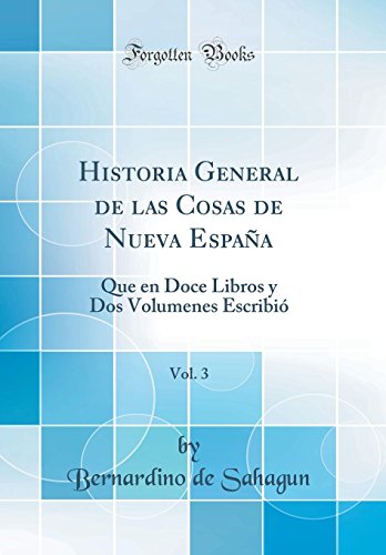 Historia General de las Cosas de Nueva España, Vol. 3: Que en Doce Libros y Dos Volumenes Escribió (Classic Reprint)