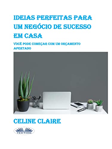 Ideias Perfeitas para um Negócio de Sucesso em Casa: Você Pode Começar com um Orçamento Apertado (Portuguese Edition)