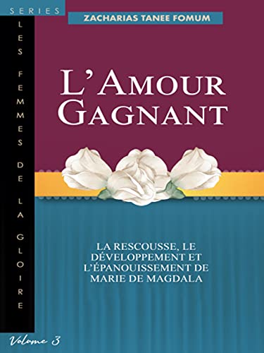 L'amour Gagnant: La Rescousse, le Développement et l'épanouissement de Marie de Magdala (Les Femmes de la Goire t. 3) (French Edition)