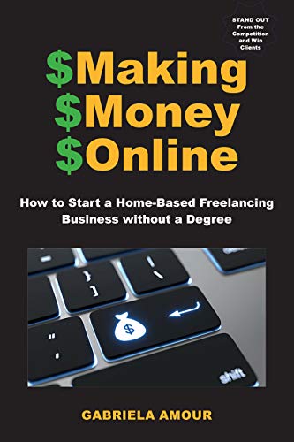 Making Money Online: How to Start a Home-Based Freelancing Business without a Degree; Stand Out From the Competition and Win Clients (The Making Money Online series) (English Edition)