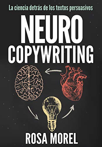 NEUROCOPYWRITING La ciencia detrás de los textos persuasivos: Aprende a escribir para persuadir y vender a la mente