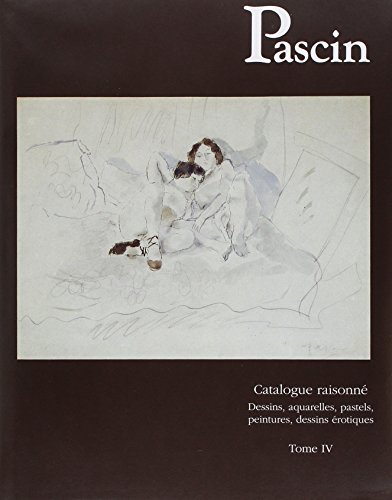 Pascin. Dessins, aquarelles, pastels. Catalogue raisonné, T.4: 4 (Catalogues raisonnes)