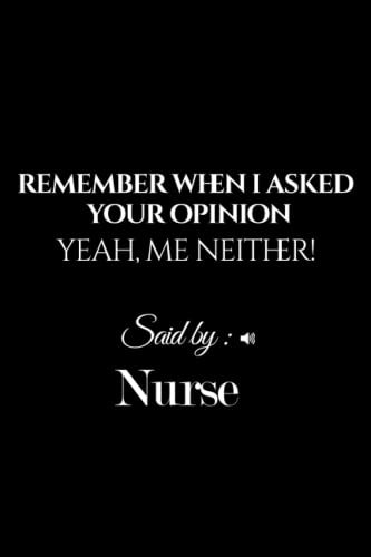 Remember When I asked your opinion ! Yeah, Me Neither! Said By: Nurse: Nurse Appreciation Gifts for Family and Friends and Team Members - Office Staff ... - Notebook (Best Alternative Greeting Cards)