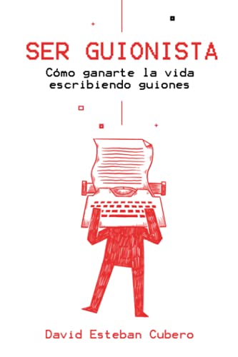 Ser guionista: Cómo ganarte la vida escribiendo guiones