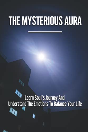 The Mysterious Aura: Learn Soul’s Journey And Understand The Emotions To Balance Your Life: Definition Of An Aura