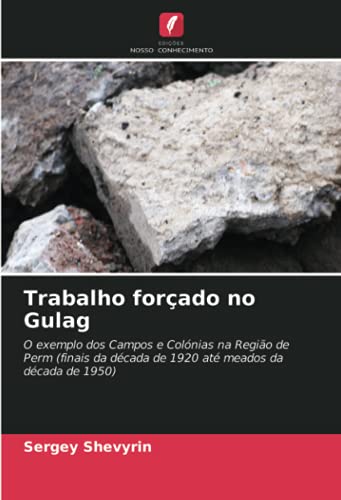 Trabalho forçado no Gulag: O exemplo dos Campos e Colónias na Região de Perm (finais da década de 1920 até meados da década de 1950)