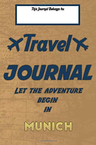 Travel journal, Let the adventure begin in MUNICH: A travel notebook to write your vacation diaries and stories across the world (for women, men, and couples)