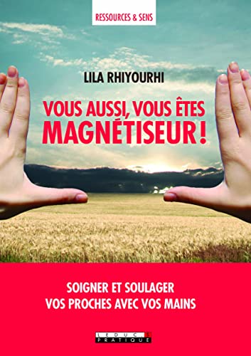 Vous aussi, vous êtes magnétiseur !: Soigner et soulager vos proches avec vos mains (Ressources & sens)