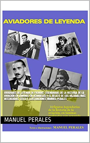 AVIADORES DE LEYENDA 16 Figuras legendarias de la historia de la aviación en láminas en acuarelas y el relato de sus hazañas más destacadas. Texto e ilustraciones Manuel Perales