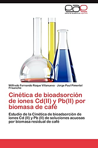 Cinetica de Bioadsorcion de Iones CD(II) y PB(II) Por Biomasa de Cafe: Estudio de la Cinética de bioadsorción de iones Cd (II) y Pb (II) de soluciones acuosas por biomasa residual de café