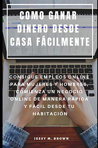 COMO GANAR DINERO DESDE CASA FÁCILMENTE : CONSIGUE EMPLEOS ONLINE PARA MUJERES Y HOMBRES, COMIENZA UN NEGOCIO ONLINE DE MANERA RÁPIDA Y FÁCIL DESDE TU HABITACIÓN