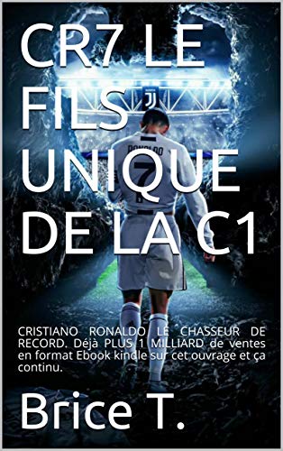 CR7 LE FILS UNIQUE DE LA C1: CRISTIANO RONALDO LE CHASSEUR DE RECORD. Déjà PLUS 1 MILLIARD de ventes en format Ebook kindle sur cet ouvrage et ça continu. (French Edition)