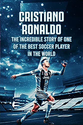 Cristiano Ronaldo: The Incredible Story of One of The Best Soccer Player in The World (English Edition)