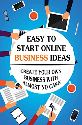 Easy To Start Online Business Ideas: Create Your Own Business With Almost No Cash: Online Business Ideas For Beginners (English Edition)