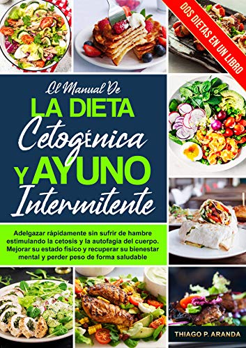 el manual de LA DIETA CETOGÉNICA Y AYUNO INTERMITENTE: Adelgazar rápidamente sin sufrir de hambre estimulando la cetosis y la autofagia del cuerpo. Mejora tu estado físico y Pierdes peso rapidamente