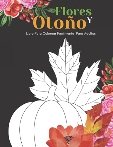 Flores Y Otoño Libro Para Colorear Facilmente Para Adultos: Diseños Grandes Y Fáciles Para Personas Mayores O Para Principiantes…Personas Mayores Regalos