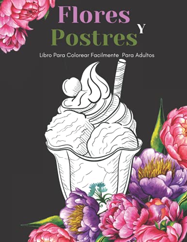 Flores Y Postres Libro Para Colorear Facilmente Para Adultos: Diseños Grandes Y Fáciles Para Personas Mayores O Para Principiantes…Personas Mayores Regalos