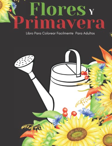 Flores Y Primavera Libro Para Colorear Facilmente Para Adultos: Diseños Grandes Y Fáciles Para Personas Mayores O Para Principiantes…Personas Mayores Regalos