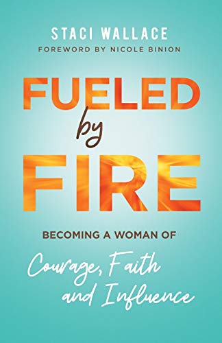 Fueled by Fire: Becoming a Woman of Courage, Faith and Influence