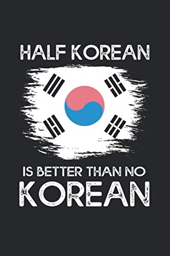 Half Korean Is Better Than No Korean Notebook: Korean Notebooks For Work Korean Notebooks College Ruled Journals Cute Korean Note Pads For Students Funny Korean Gifts Wide Ruled Lined