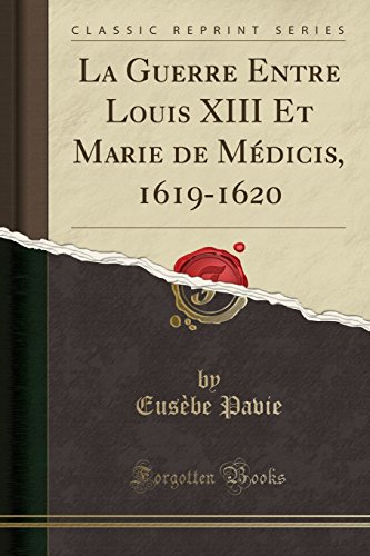 La Guerre Entre Louis XIII Et Marie de Médicis, 1619-1620 (Classic Reprint)