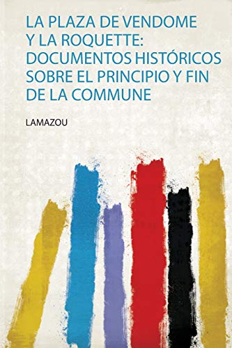 La Plaza De Vendome Y La Roquette: Documentos Históricos Sobre El Principio Y Fin De La Commune