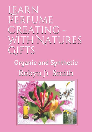 Learn Perfume Creating - With Natures Gifts: Organic and Alcohol Perfumes (Beauty School Books Training Manuals For Beauty Pathways Academy)