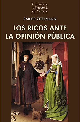 LOS RICOS ANTE LA OPINIÓN PÚBLICA: ¿Qué pensamos cuando pensamos en la riqueza?: 14 (Cristianismo y Economía de Mercado)